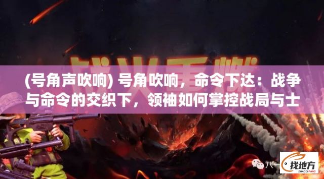 (号角声吹响) 号角吹响，命令下达：战争与命令的交织下，领袖如何掌控战局与士气？